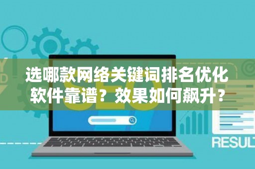 选哪款网络关键词排名优化软件靠谱？效果如何飙升？